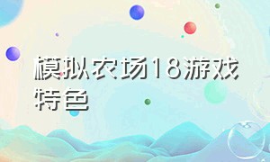 模拟农场18游戏特色（模拟农场18怎么玩手机版的）