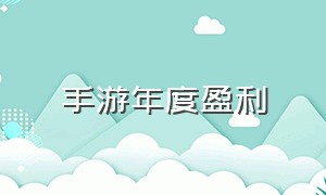 手游年度盈利（手游盈利排行榜前十位）