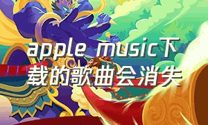 apple music下载的歌曲会消失