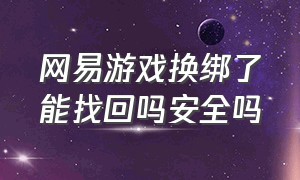 网易游戏换绑了能找回吗安全吗