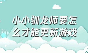 小小驯龙师要怎么才能更新游戏