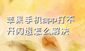 苹果手机app打不开闪退怎么解决