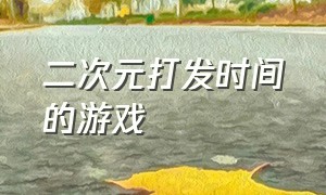 二次元打发时间的游戏