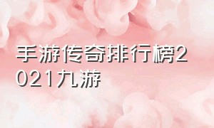 手游传奇排行榜2021九游（手游传奇排行榜第一名游戏推荐）