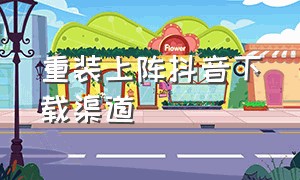 重装上阵抖音下载渠道（重装上阵官方版怎么下载）