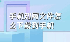 手机知网文件怎么下载到手机