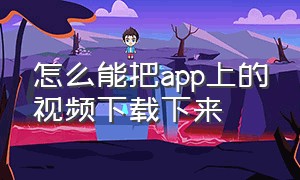 怎么能把app上的视频下载下来