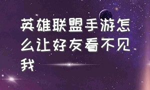 英雄联盟手游怎么让好友看不见我