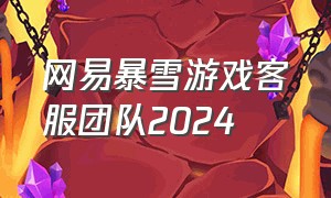 网易暴雪游戏客服团队2024