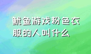 鱿鱼游戏粉色衣服的人叫什么