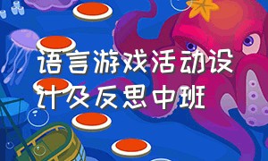 语言游戏活动设计及反思中班（语言游戏活动中班教案）