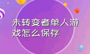 未转变者单人游戏怎么保存（未转变者单人游戏怎么设置不掉落）