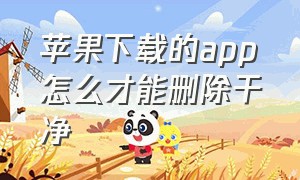 苹果下载的app怎么才能删除干净