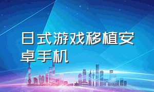 日式游戏移植安卓手机（汉化移植安卓游戏直装）