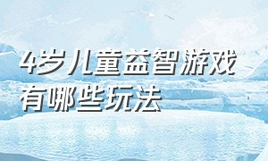 4岁儿童益智游戏有哪些玩法