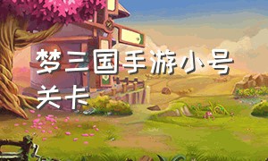 梦三国手游小号关卡