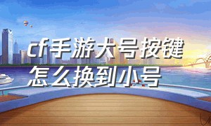 cf手游大号按键怎么换到小号