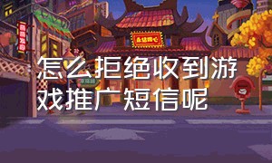 怎么拒绝收到游戏推广短信呢