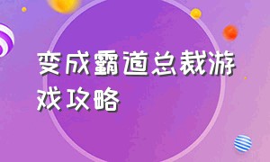 变成霸道总裁游戏攻略（霸道总裁游戏攻略）