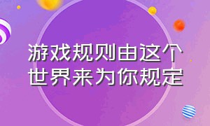 游戏规则由这个世界来为你规定