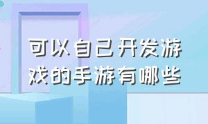 可以自己开发游戏的手游有哪些