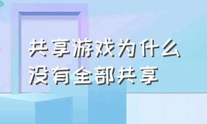 共享游戏为什么没有全部共享