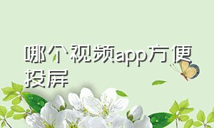 哪个视频app方便投屏（哪个视频app方便投屏到电视）