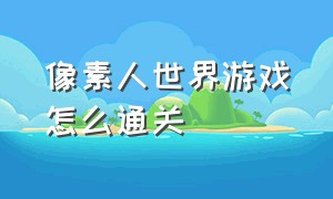 像素人世界游戏怎么通关（像素人世界模拟在哪输入作弊码）