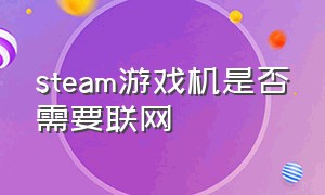 steam游戏机是否需要联网