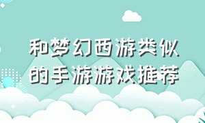 和梦幻西游类似的手游游戏推荐