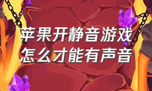 苹果开静音游戏怎么才能有声音