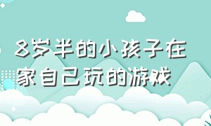 8岁半的小孩子在家自己玩的游戏