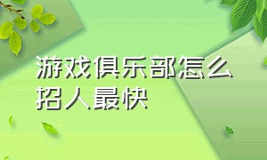 游戏俱乐部怎么招人最快