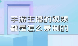 手游主播的视频都是怎么录制的