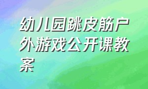 幼儿园跳皮筋户外游戏公开课教案