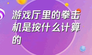 游戏厅里的拳击机是按什么计算的