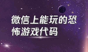 微信上能玩的恐怖游戏代码