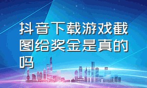 抖音下载游戏截图给奖金是真的吗