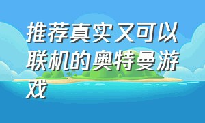 推荐真实又可以联机的奥特曼游戏