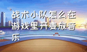 战术小队怎么在游戏里开麦放音乐