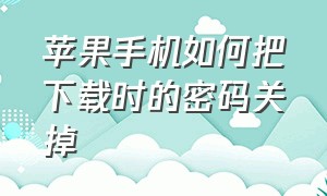 苹果手机如何把下载时的密码关掉