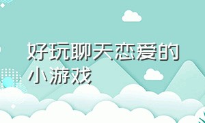 好玩聊天恋爱的小游戏（女生玩的恋爱养成类小游戏）