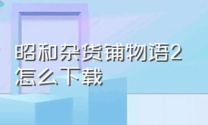 昭和杂货铺物语2怎么下载