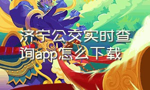 济宁公交实时查询app怎么下载