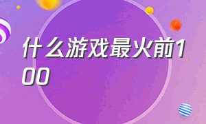 什么游戏最火前100