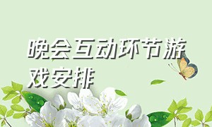 晚会互动环节游戏安排（晚会游戏互动环节串场游戏）