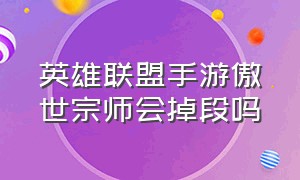 英雄联盟手游傲世宗师会掉段吗