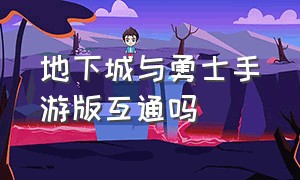 地下城与勇士手游版互通吗（地下城与勇士手游变态版本）