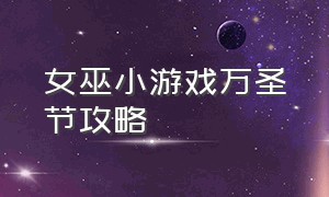 女巫小游戏万圣节攻略