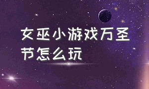 女巫小游戏万圣节怎么玩